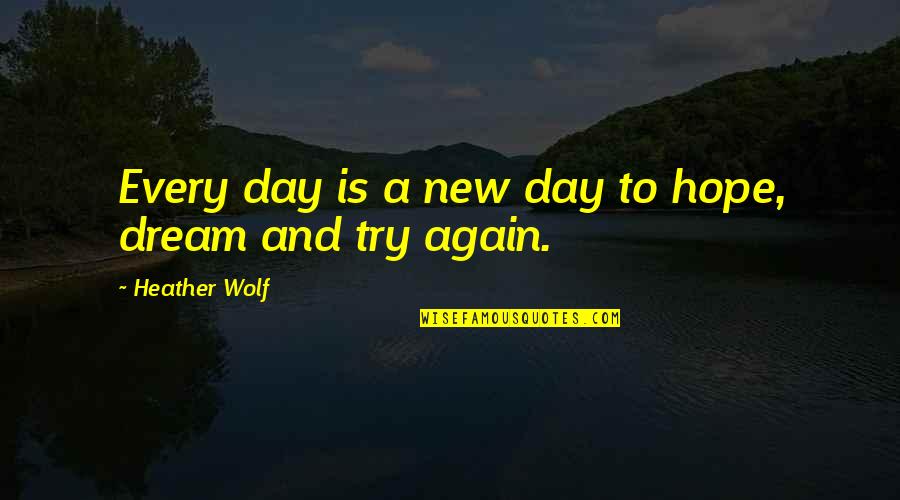 Dreams And Hopes Quotes By Heather Wolf: Every day is a new day to hope, Dreams And Hopes Quotes By Heather Wolf: Every day is a new day to hope,