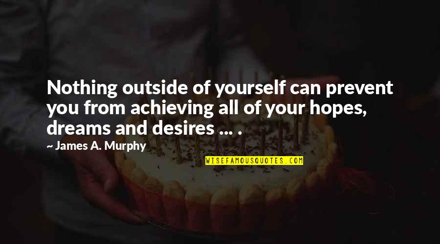 Dreams And Hopes Quotes By James A. Murphy: Nothing outside of yourself can prevent you from Dreams And Hopes Quotes By James A. Murphy: Nothing outside of yourself can prevent you from