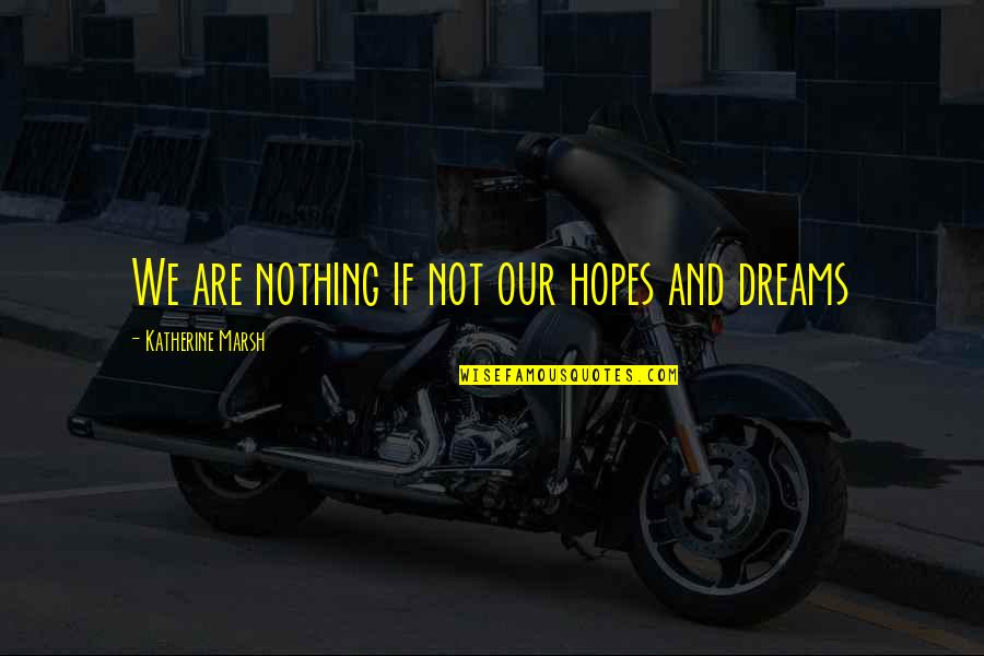 Dreams And Hopes Quotes By Katherine Marsh: We are nothing if not our hopes and