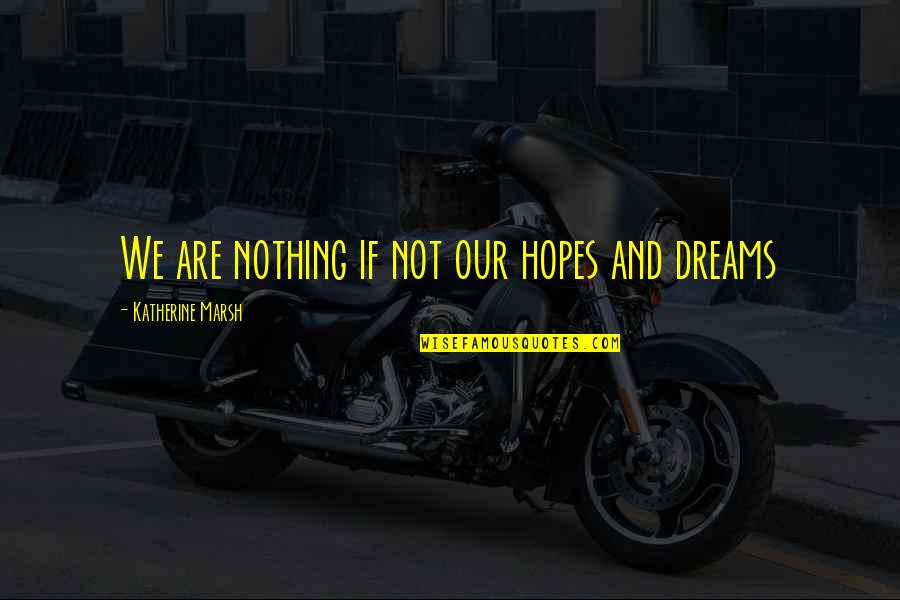 Dreams And Hopes Quotes By Katherine Marsh: We are nothing if not our hopes and Dreams And Hopes Quotes By Katherine Marsh: We are nothing if not our hopes and