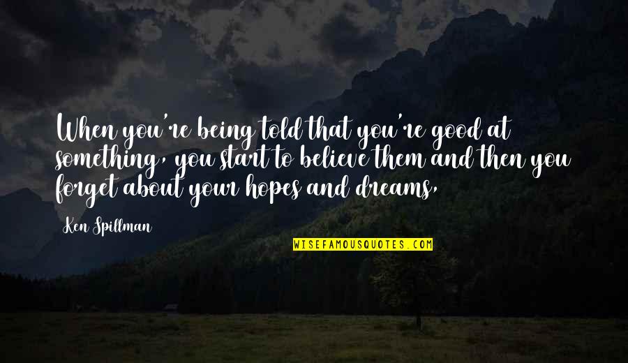 Dreams And Hopes Quotes By Ken Spillman: When you're being told that you're good at Dreams And Hopes Quotes By Ken Spillman: When you're being told that you're good at