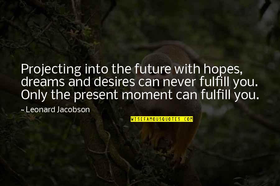 Dreams And Hopes Quotes By Leonard Jacobson: Projecting into the future with hopes, dreams and