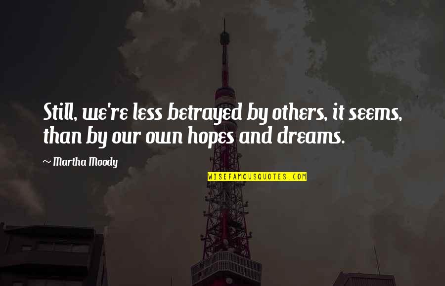 Dreams And Hopes Quotes By Martha Moody: Still, we're less betrayed by others, it seems,