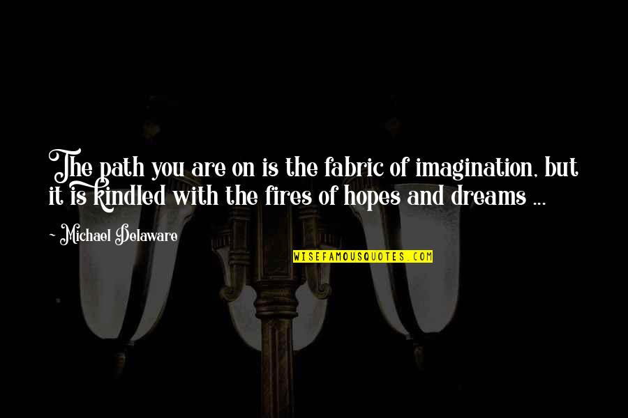 Dreams And Hopes Quotes By Michael Delaware: The path you are on is the fabric Dreams And Hopes Quotes By Michael Delaware: The path you are on is the fabric