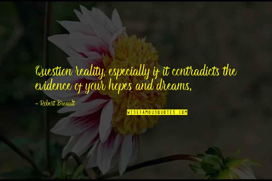 Dreams And Hopes Quotes By Robert Breault: Question reality, especially if it contradicts the evidence Dreams And Hopes Quotes By Robert Breault: Question reality, especially if it contradicts the evidence
