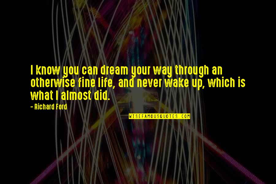 Dreams And Life Quotes By Richard Ford: I know you can dream your way through