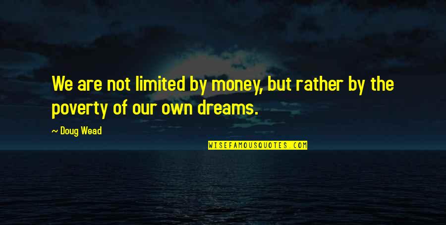 Dreams And Money Quotes By Doug Wead: We are not limited by money, but rather