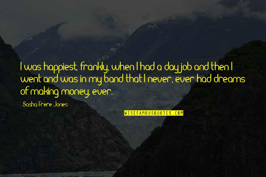 Dreams And Money Quotes By Sasha Frere-Jones: I was happiest, frankly, when I had a