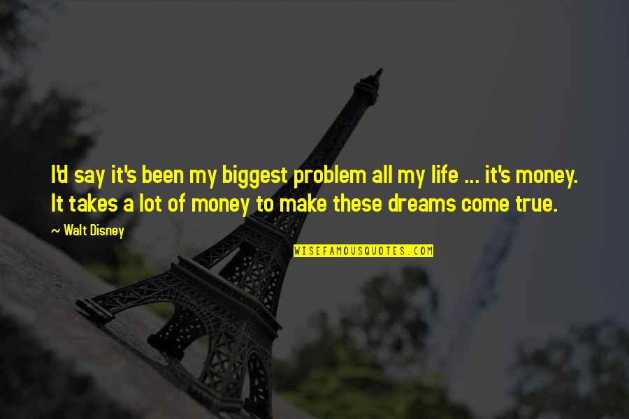Dreams And Money Quotes By Walt Disney: I'd say it's been my biggest problem all