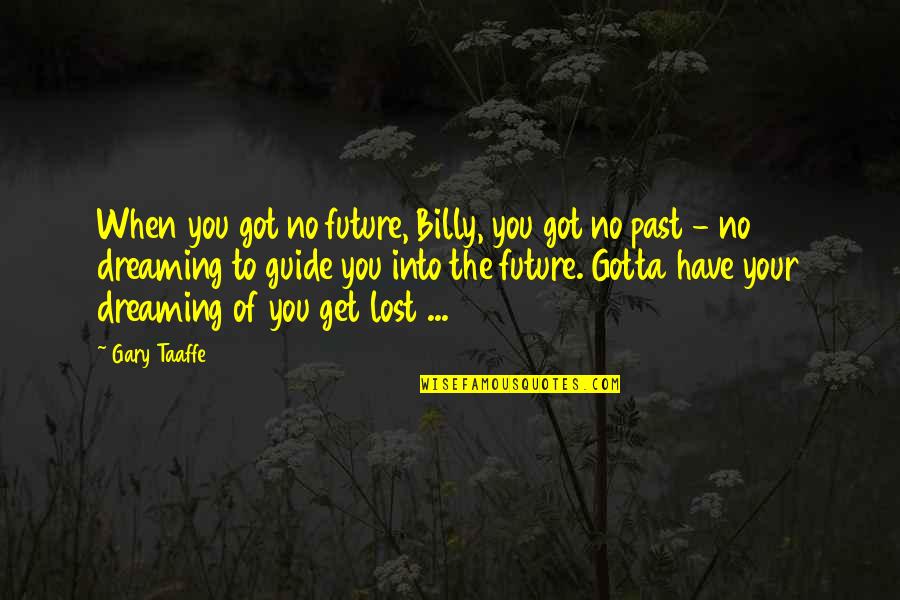 Dreams And Plans Quotes By Gary Taaffe: When you got no future, Billy, you got Dreams And Plans Quotes By Gary Taaffe: When you got no future, Billy, you got