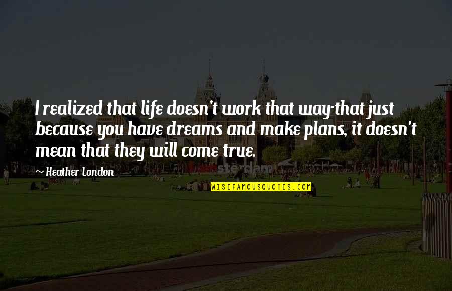 Dreams And Plans Quotes By Heather London: I realized that life doesn't work that way-that Dreams And Plans Quotes By Heather London: I realized that life doesn't work that way-that