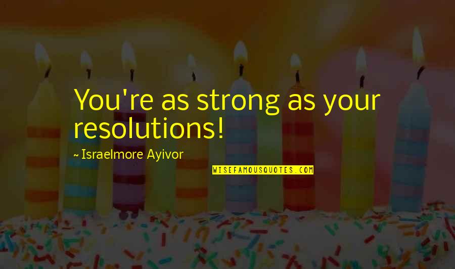 Dreams And Plans Quotes By Israelmore Ayivor: You're as strong as your resolutions!