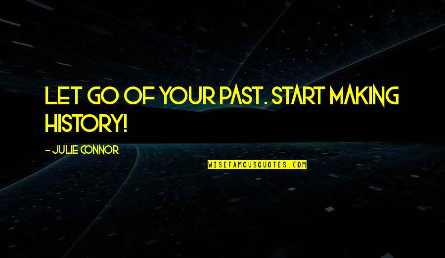 Dreams And Plans Quotes By Julie Connor: Let go of your past. Start making history! Dreams And Plans Quotes By Julie Connor: Let go of your past. Start making history!