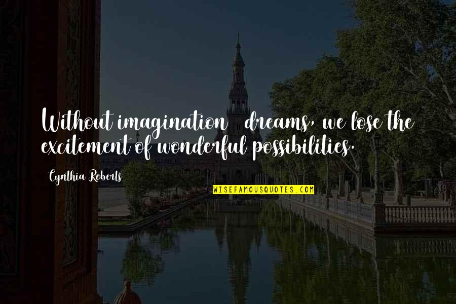 Dreams And Possibilities Quotes By Cynthia Roberts: Without imagination & dreams, we lose the excitement