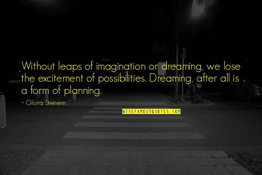 Dreams And Possibilities Quotes By Gloria Steinem: Without leaps of imagination or dreaming, we lose