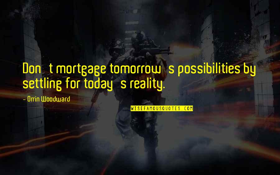 Dreams And Possibilities Quotes By Orrin Woodward: Don't mortgage tomorrow's possibilities by settling for today's