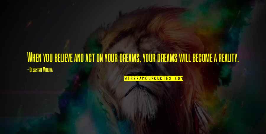 Dreams And Reality Quotes By Debasish Mridha: When you believe and act on your dreams,