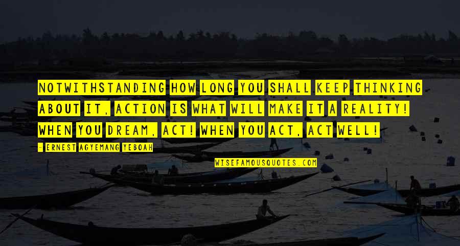 Dreams And Reality Quotes By Ernest Agyemang Yeboah: Notwithstanding how long you shall keep thinking about
