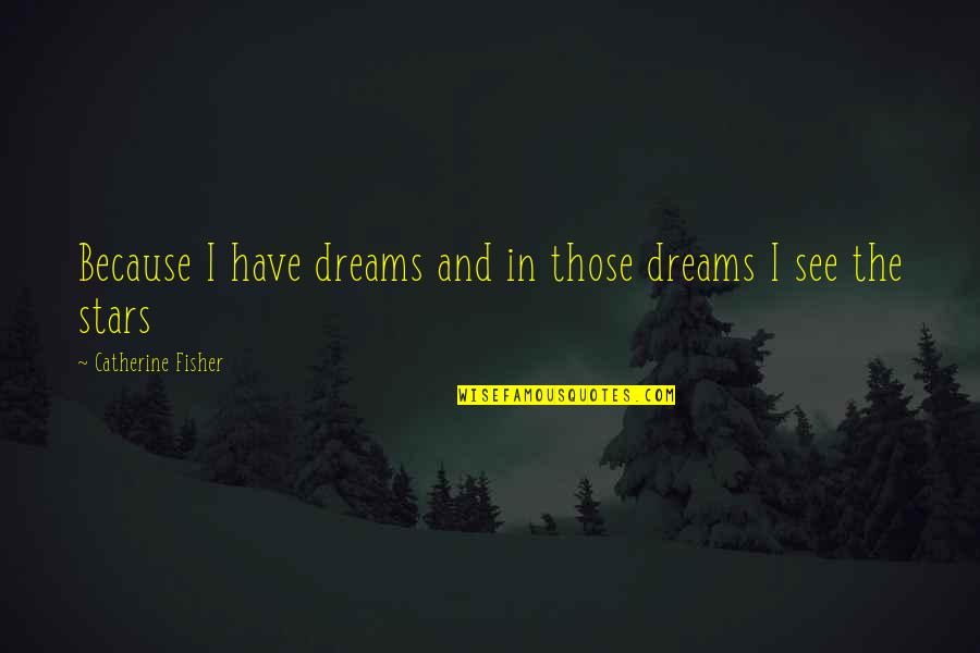 Dreams And Stars Quotes By Catherine Fisher: Because I have dreams and in those dreams Dreams And Stars Quotes By Catherine Fisher: Because I have dreams and in those dreams