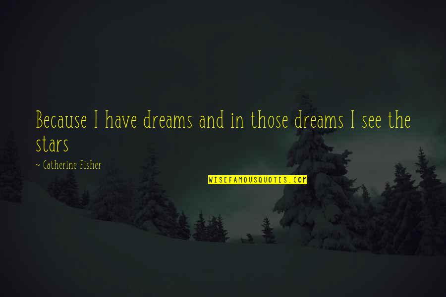 Dreams And Stars Quotes By Catherine Fisher: Because I have dreams and in those dreams