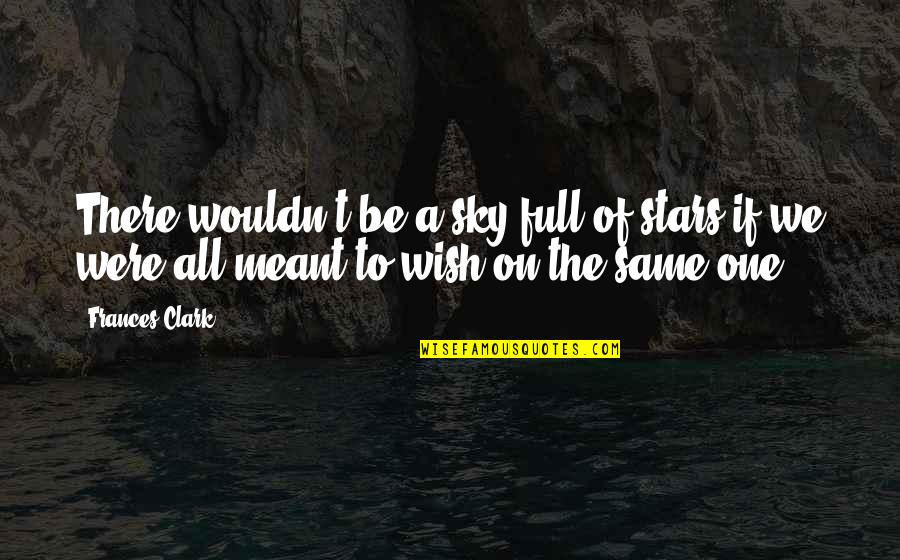 Dreams And Stars Quotes By Frances Clark: There wouldn't be a sky full of stars