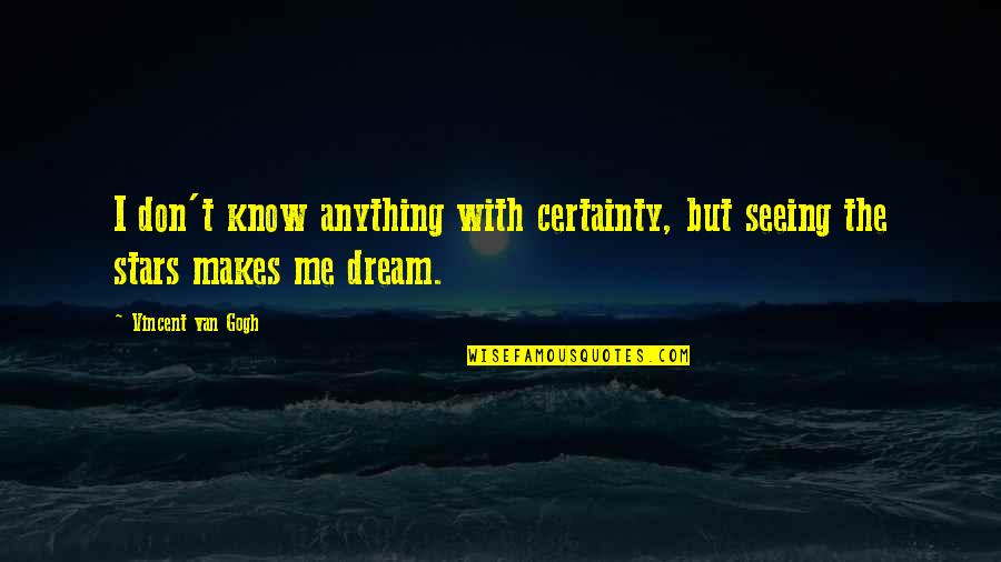 Dreams And Stars Quotes By Vincent Van Gogh: I don't know anything with certainty, but seeing Dreams And Stars Quotes By Vincent Van Gogh: I don't know anything with certainty, but seeing