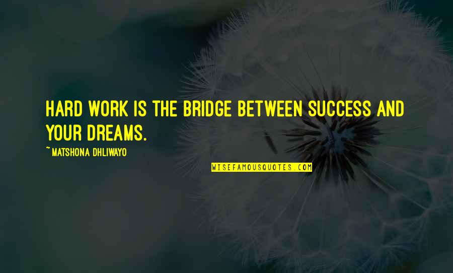 Dreams And Success Quotes By Matshona Dhliwayo: Hard work is the bridge between success and