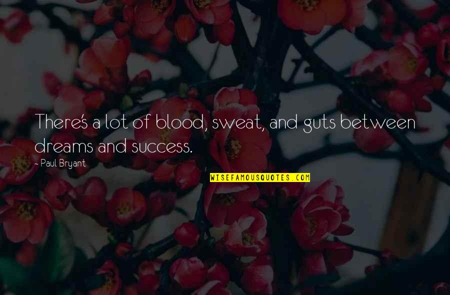 Dreams And Success Quotes By Paul Bryant: There's a lot of blood, sweat, and guts