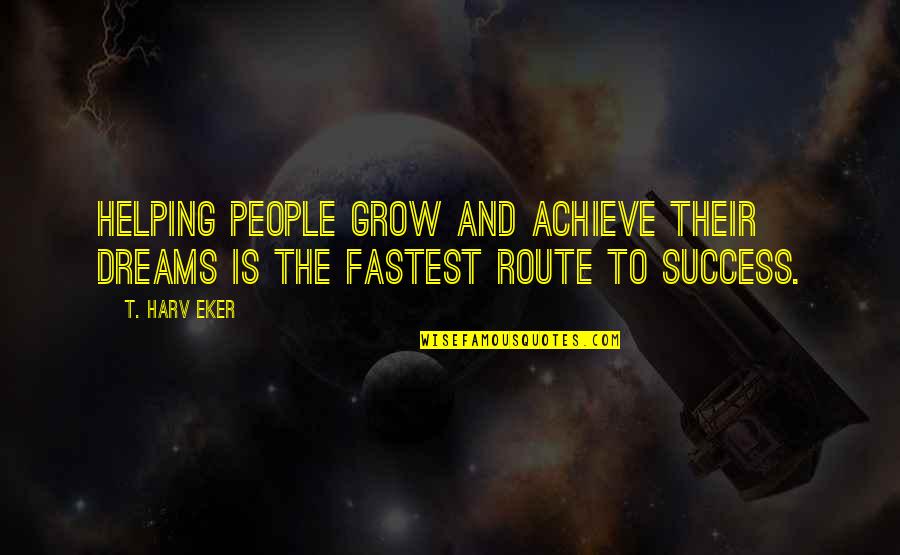 Dreams And Success Quotes By T. Harv Eker: Helping people grow and achieve their dreams is