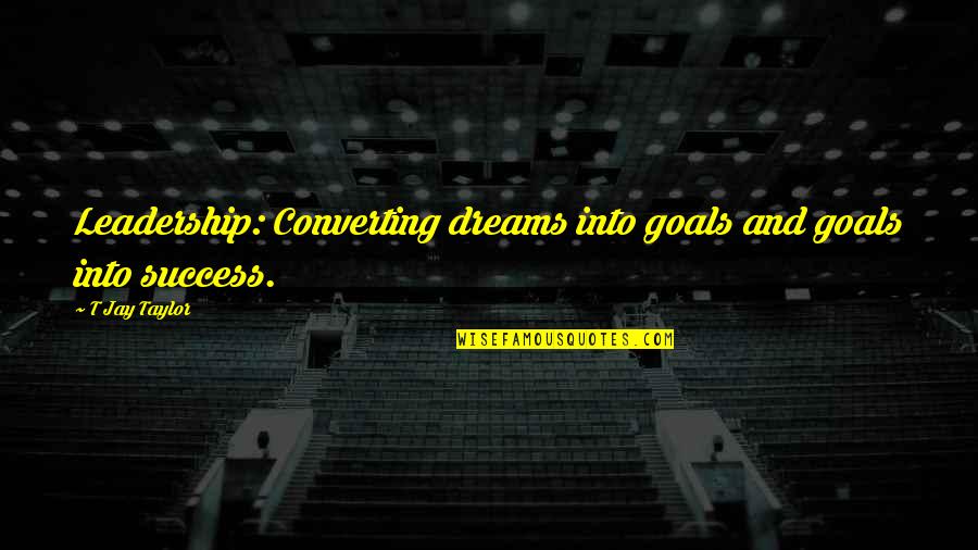 Dreams And Success Quotes By T Jay Taylor: Leadership: Converting dreams into goals and goals into