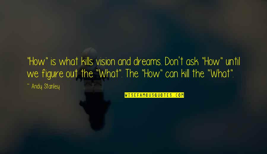 Dreams And Vision Quotes By Andy Stanley: "How" is what kills vision and dreams. Don't