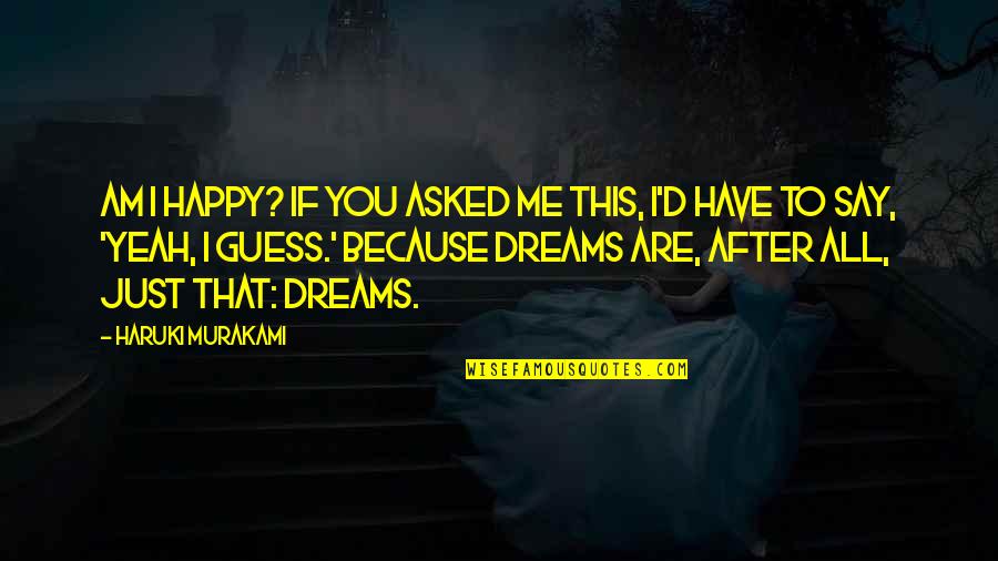 Dreams Are Just Quotes By Haruki Murakami: Am I happy? If you asked me this,