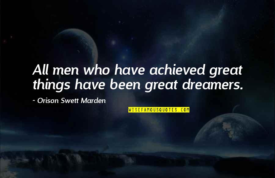 Dreams Are Not Achieved Quotes By Orison Swett Marden: All men who have achieved great things have