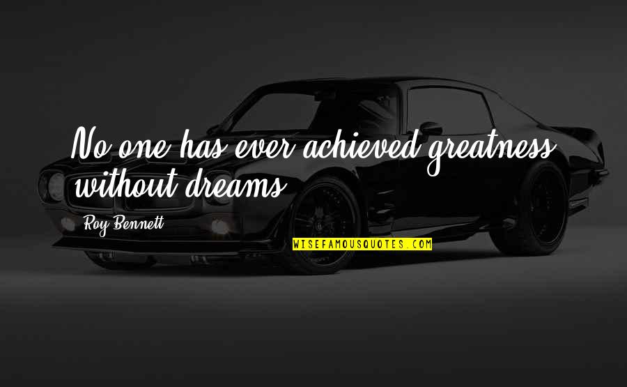 Dreams Are Not Achieved Quotes By Roy Bennett: No one has ever achieved greatness without dreams.