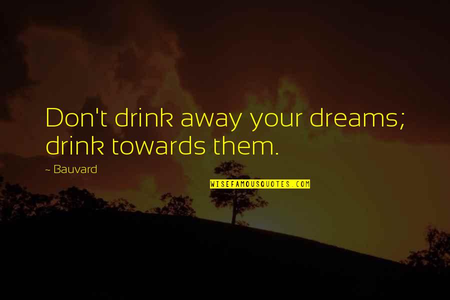 Dreams Away Quotes By Bauvard: Don't drink away your dreams; drink towards them.