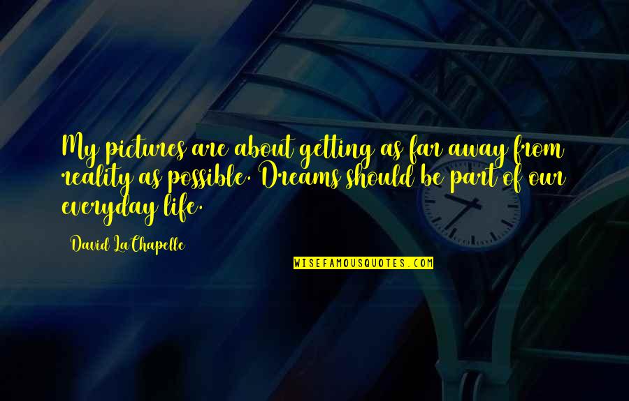 Dreams Away Quotes By David LaChapelle: My pictures are about getting as far away