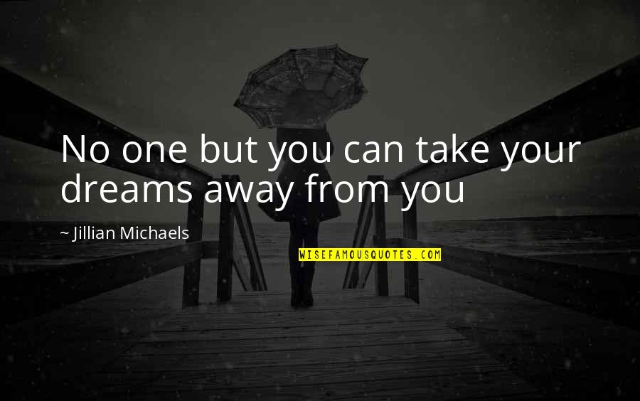 Dreams Away Quotes By Jillian Michaels: No one but you can take your dreams
