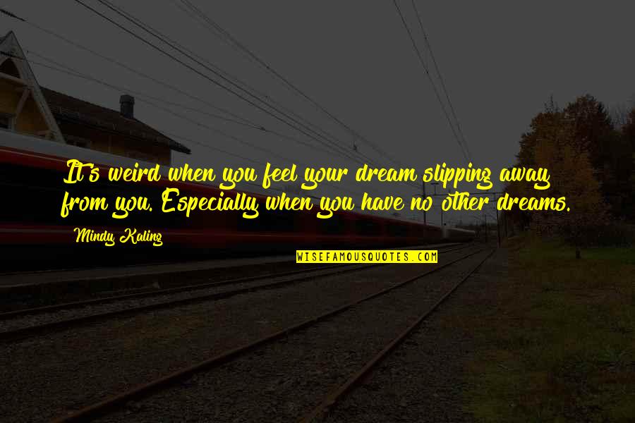 Dreams Away Quotes By Mindy Kaling: It's weird when you feel your dream slipping