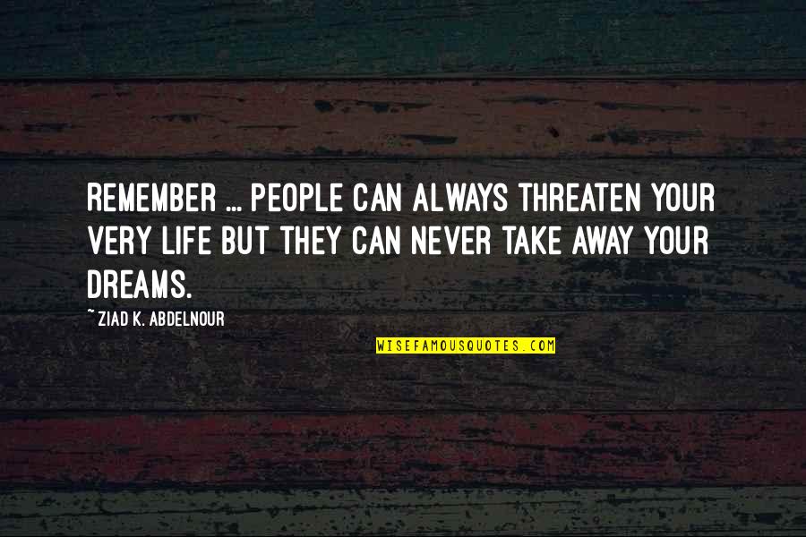 Dreams Away Quotes By Ziad K. Abdelnour: Remember ... People can always threaten your very