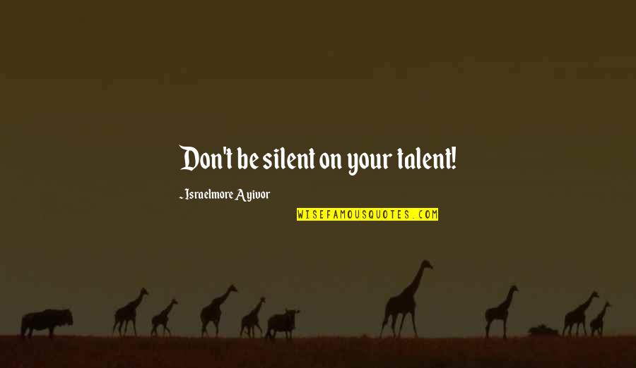 Dreams Be Your Inspiration Quotes By Israelmore Ayivor: Don't be silent on your talent! Dreams Be Your Inspiration Quotes By Israelmore Ayivor: Don't be silent on your talent!