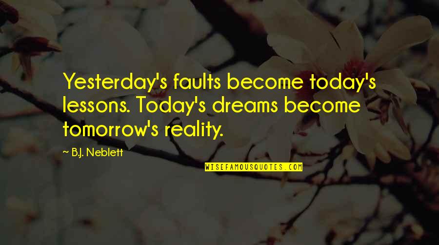 Dreams Become Reality Quotes By B.J. Neblett: Yesterday's faults become today's lessons. Today's dreams become