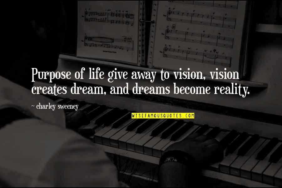 Dreams Become Reality Quotes By Charley Sweeney: Purpose of life give away to vision, vision Dreams Become Reality Quotes By Charley Sweeney: Purpose of life give away to vision, vision