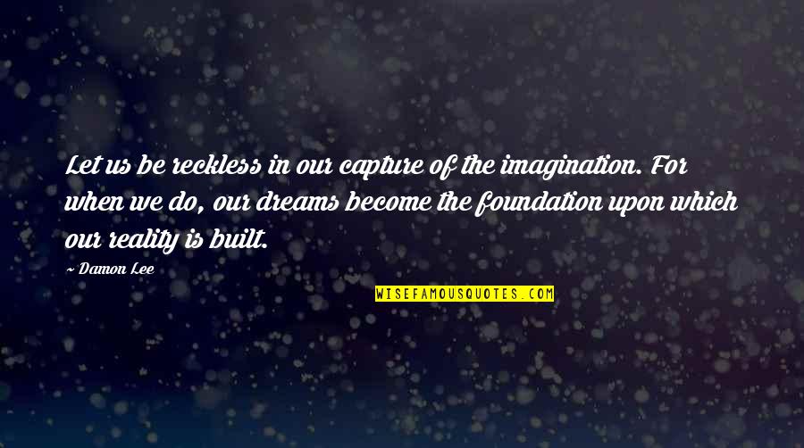Dreams Become Reality Quotes By Damon Lee: Let us be reckless in our capture of Dreams Become Reality Quotes By Damon Lee: Let us be reckless in our capture of