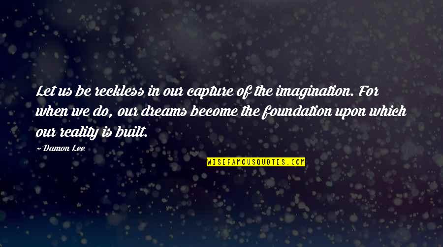 Dreams Become Reality Quotes By Damon Lee: Let us be reckless in our capture of