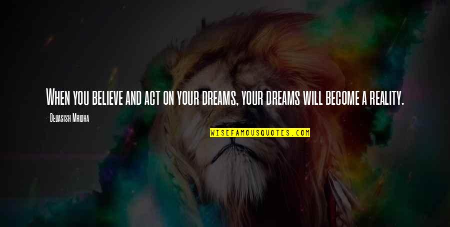 Dreams Become Reality Quotes By Debasish Mridha: When you believe and act on your dreams,