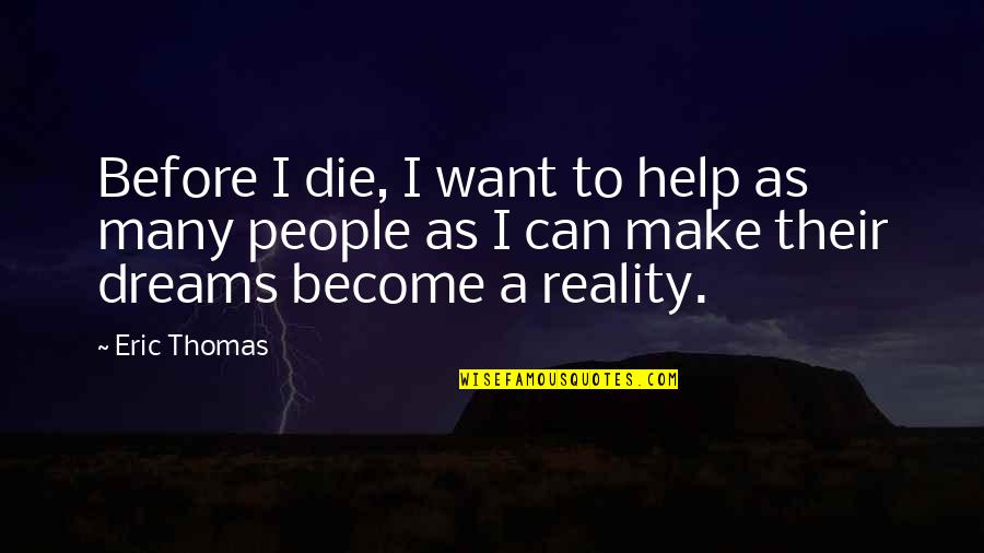 Dreams Become Reality Quotes By Eric Thomas: Before I die, I want to help as