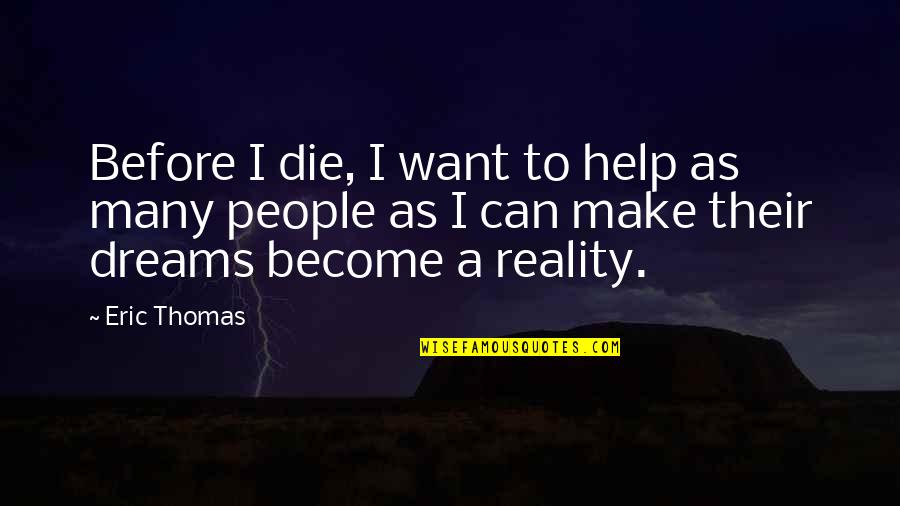Dreams Become Reality Quotes By Eric Thomas: Before I die, I want to help as Dreams Become Reality Quotes By Eric Thomas: Before I die, I want to help as