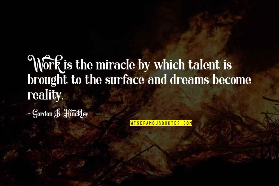 Dreams Become Reality Quotes By Gordon B. Hinckley: Work is the miracle by which talent is Dreams Become Reality Quotes By Gordon B. Hinckley: Work is the miracle by which talent is