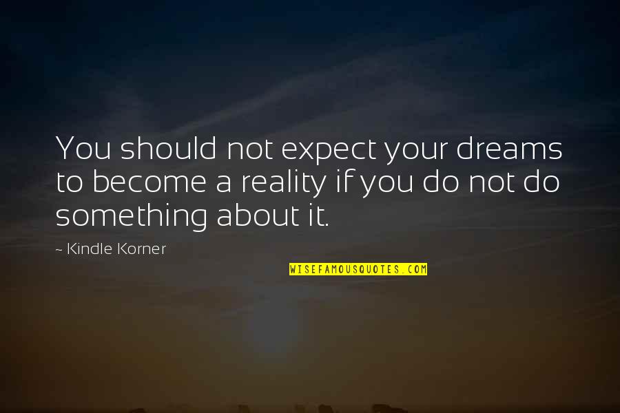Dreams Become Reality Quotes By Kindle Korner: You should not expect your dreams to become Dreams Become Reality Quotes By Kindle Korner: You should not expect your dreams to become