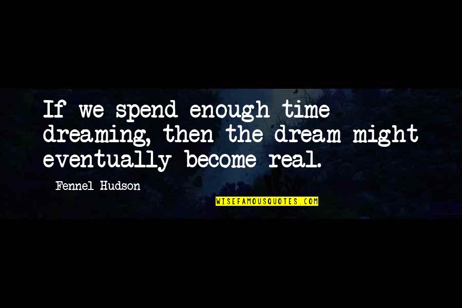Dreams Become True Quotes By Fennel Hudson: If we spend enough time dreaming, then the